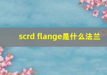 scrd flange是什么法兰